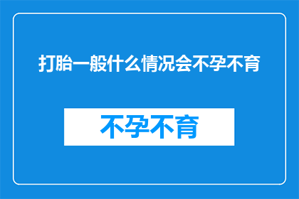 打胎一般什么情况会不孕不育(什么情况下女性会面临不孕不育的挑战？)
