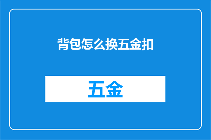 背包怎么换五金扣(如何更换背包上的五金扣？)