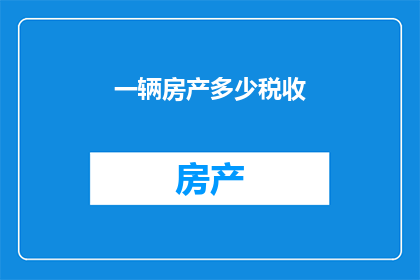 一辆房产多少税收(房产交易中涉及的税收问题有哪些？)
