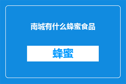 南城有什么蜂蜜食品(南城地区有哪些特色蜂蜜食品？)