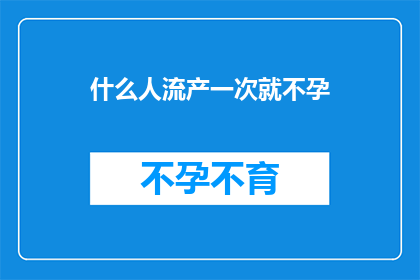 什么人流产一次就不孕(流产一次就不孕的疑问：为何某些女性经历一次流产后便难以再次怀孕？)
