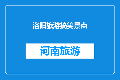 洛阳旅游搞笑景点(洛阳旅游中有哪些搞笑景点？)