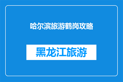 哈尔滨旅游鹤岗攻略(哈尔滨旅游攻略：鹤岗景点深度游指南)
