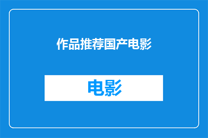 作品推荐国产电影(您是否好奇国产电影中有哪些值得一看的作品？)
