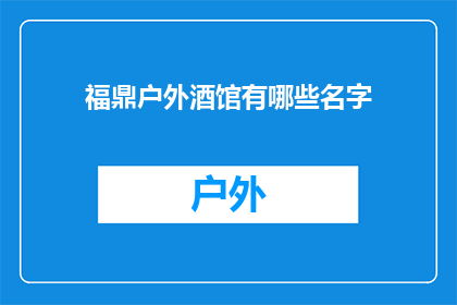 福鼎户外酒馆有哪些名字(福鼎户外酒馆有哪些名字？)