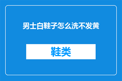 男士白鞋子怎么洗不发黄(如何有效清洗男士白色鞋子以防止发黄？)