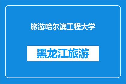 旅游哈尔滨工程大学(探索哈尔滨工程大学：一个不可错过的旅游目的地吗？)