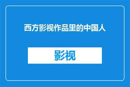 西方影视作品里的中国人(西方影视作品中呈现的中国人形象：是真实的还是被美化的？)