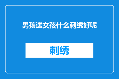 男孩送女孩什么刺绣好呢(男孩应如何选择刺绣礼物赠予女孩？)