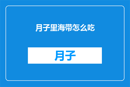月子里海带怎么吃(月子期间海带的正确食用方式是什么？)