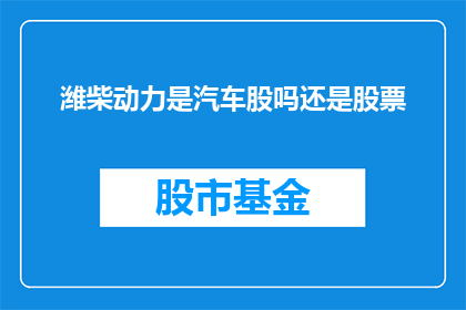 潍柴动力是汽车股吗还是股票(潍柴动力是否属于汽车股？还是股票？)