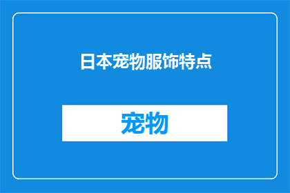 日本宠物服饰特点(日本宠物服饰的独特魅力：特点与设计细节解析)