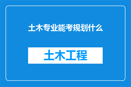 土木专业能考规划什么(土木工程专业毕业生可报考哪些规划类职位？)