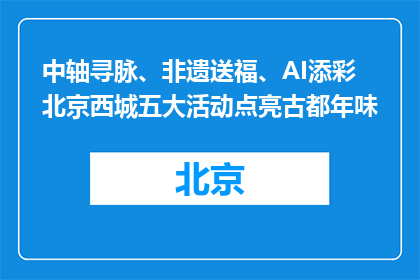 中轴寻脉、非遗送福、AI添彩 北京西城五大活动点亮古都年味