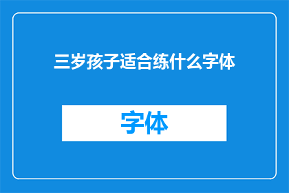 三岁孩子适合练什么字体(三岁孩子适合练习哪种字体？)