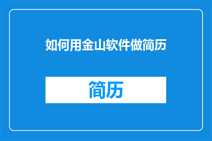 如何用金山软件做简历(如何通过金山软件制作出专业且引人注目的简历？)