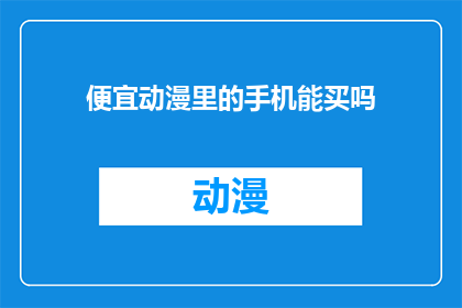 便宜动漫里的手机能买吗(在探讨动漫世界中，手机是否真的能够以低廉的价格购得？)