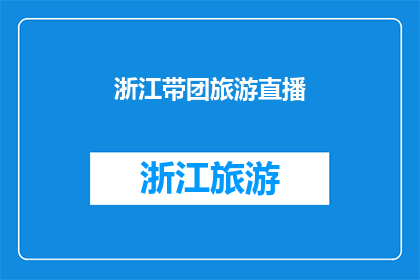 浙江带团旅游直播(浙江旅游团的直播体验：你准备好探索这个美丽的地方了吗？)