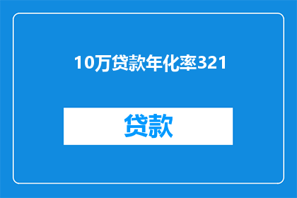 10万贷款年化率321(10万贷款年化利率321的疑问：这是否意味着高成本？)