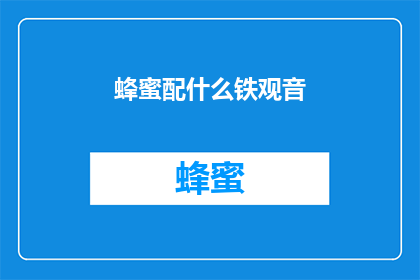 蜂蜜配什么铁观音(蜂蜜与铁观音的完美搭配：探索这一传统饮品的新风味组合)