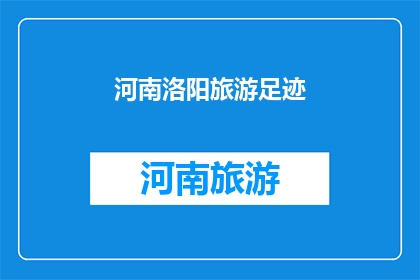 河南洛阳旅游足迹(河南洛阳：旅游足迹的探索之旅，是否值得一游？)