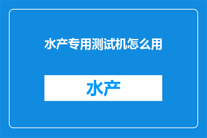 水产专用测试机怎么用(如何正确使用水产专用测试机？)