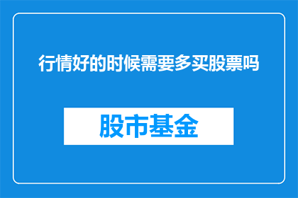 行情好的时候需要多买股票吗(在股市行情向好时，是否应该增加股票投资？)