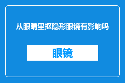 从眼睛里抠隐形眼镜有影响吗(抠取隐形眼镜是否会影响眼睛健康？)