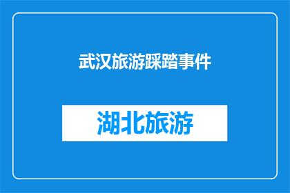 武汉旅游踩踏事件(武汉旅游踩踏事件：为何游客在景区内发生严重踩踏？)