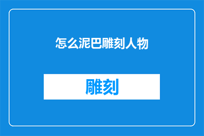 怎么泥巴雕刻人物(泥巴如何雕刻出栩栩如生的人物形象？)