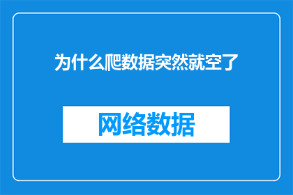 为什么爬数据突然就空了(为什么在爬取数据时突然遭遇数据空荡荡的困境？)