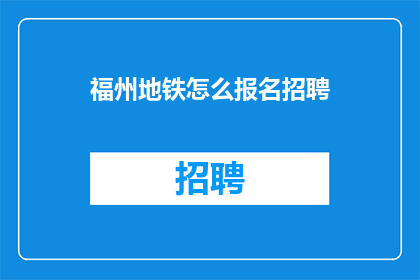 福州地铁怎么报名招聘(如何报名参加福州地铁的招聘？)