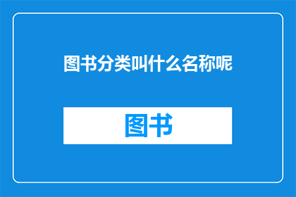 图书分类叫什么名称呢(图书分类的名称是什么？)