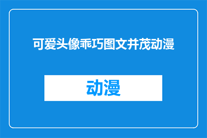 可爱头像乖巧图文并茂动漫(如何制作一个既可爱又乖巧的动漫头像？)