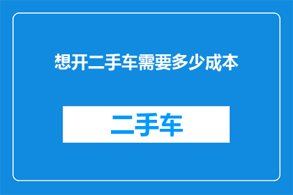想开二手车需要多少成本(开二手车需要多少成本？)
