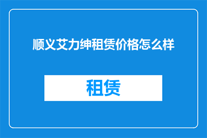 顺义艾力绅租赁价格怎么样(顺义地区艾力绅汽车租赁服务的价格情况如何？)