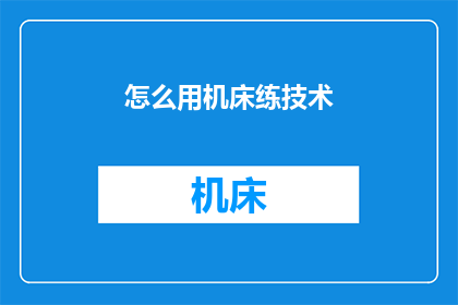怎么用机床练技术(如何通过机床提升技术能力？)