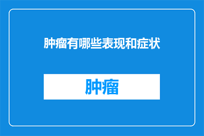肿瘤有哪些表现和症状(肿瘤的常见表现和症状有哪些？)