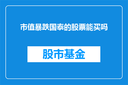 市值暴跌国泰的股票能买吗(在面对国泰股票市值的急剧下跌时，投资者是否应该考虑买入？)