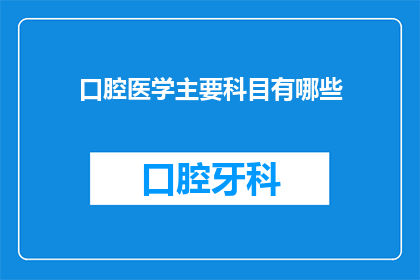 口腔医学主要科目有哪些(口腔医学的主要科目有哪些？)