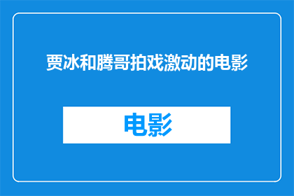贾冰和腾哥拍戏激动的电影(贾冰和腾哥在拍摄激动人心的电影时，他们的情感波动如何？)