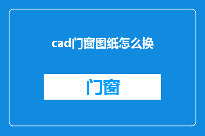 cad门窗图纸怎么换(如何更换CAD门窗图纸？)