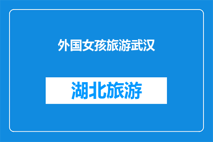 外国女孩旅游武汉(外国女孩是否在武汉旅游时体验了哪些独特的文化和风景？)