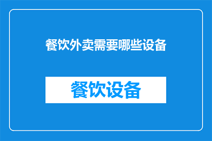 餐饮外卖需要哪些设备(餐饮外卖行业成功运营需要哪些关键设备？)