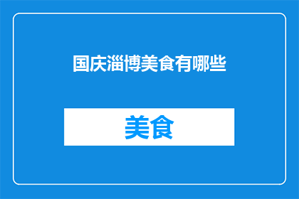国庆淄博美食有哪些(国庆期间，淄博的美食盛宴有哪些值得一试？)