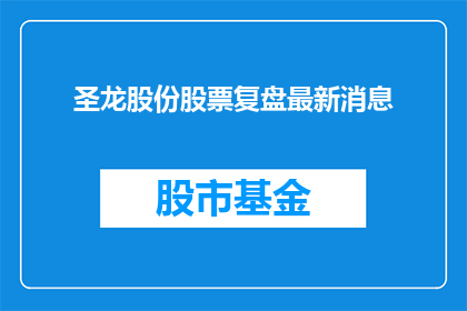 圣龙股份股票复盘最新消息(圣龙股份股票最新动态：投资者应关注哪些关键信息？)
