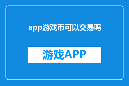 app游戏币可以交易吗(游戏币能否在应用内进行交易？)
