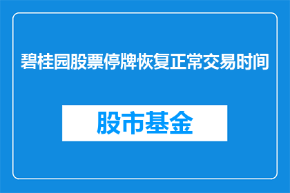 碧桂园股票停牌恢复正常交易时间(碧桂园股票停牌原因揭晓，恢复正常交易时间的具体安排是什么？)