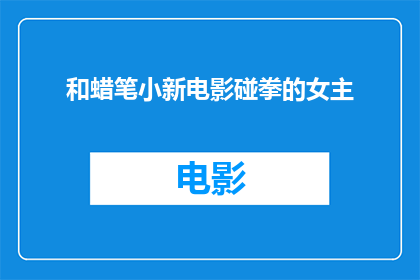 和蜡笔小新电影碰拳的女主(蜡笔小新电影中，那位与主角碰拳的女主角是谁？)