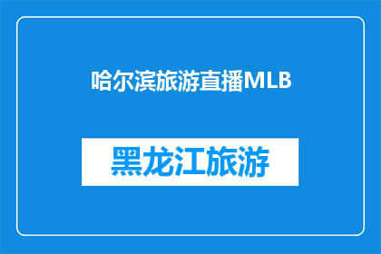 哈尔滨旅游直播MLB(哈尔滨旅游直播MLB：一场怎样的体验？)